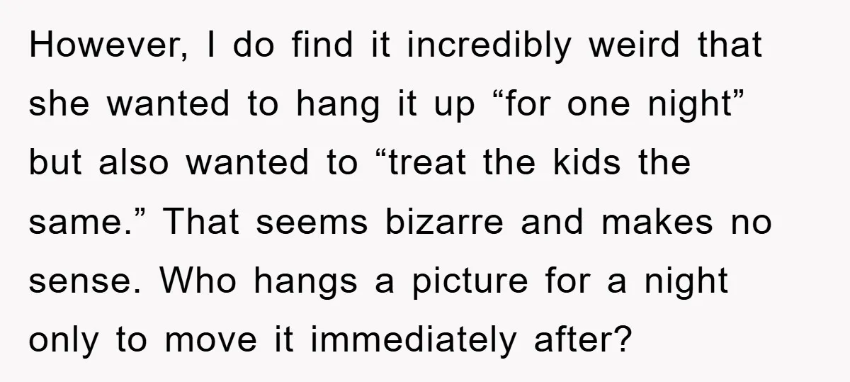 However, I do find it incredibly weird that she wanted to hang it up “for one night” but also wanted to “treat the kids the same.” That seems bizarre and...