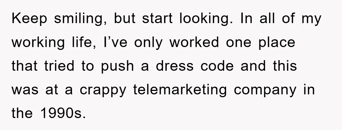 Keep smiling, but start looking. In all of my working life, I’ve only worked one place that tried to push a dress code and this was at a crappy telemarketing...