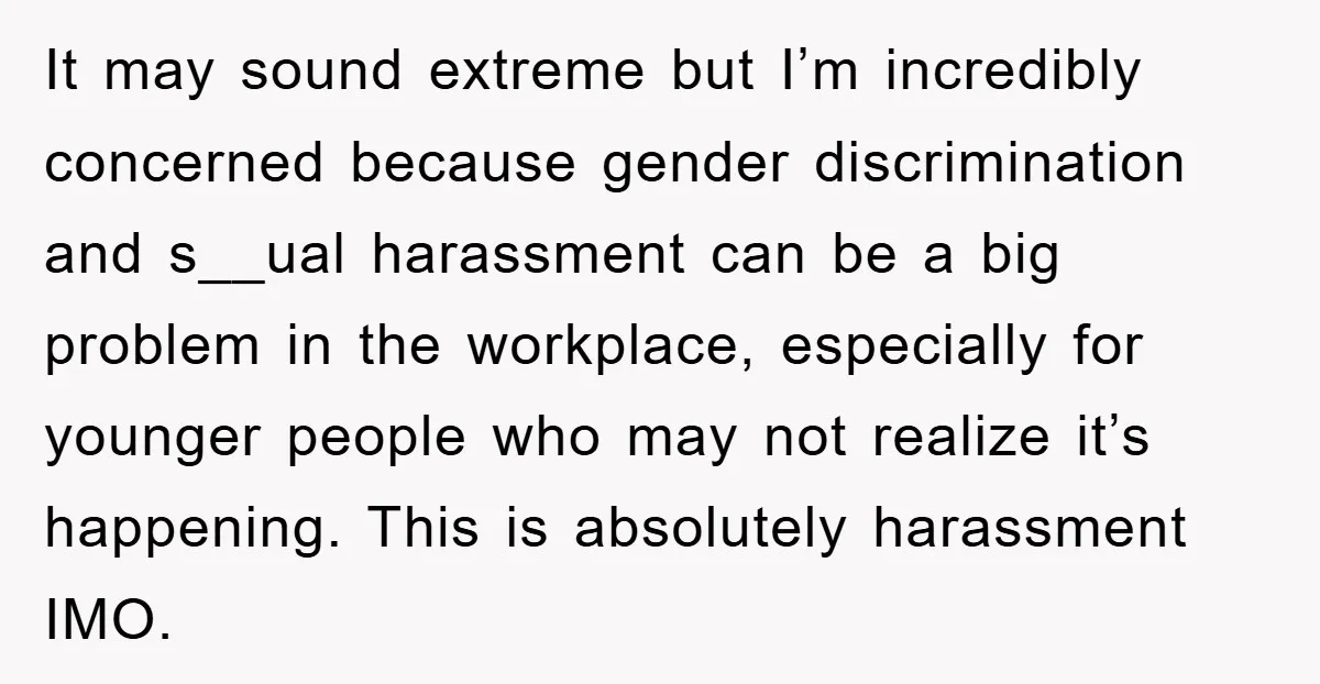 It may sound extreme but I’m incredibly concerned because gender discrimination and s__ual harassment can be a big problem in the workplace, especially for younger people who may not realize...