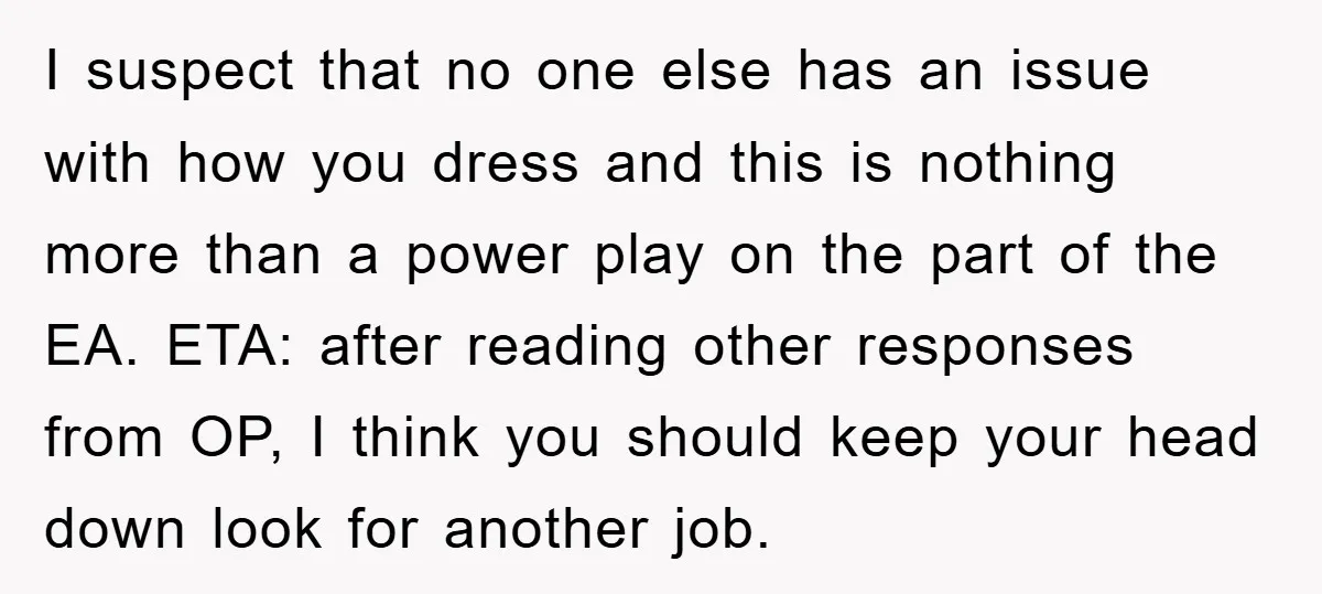 I suspect that no one else has an issue with how you dress and this is nothing more than a power play on the part of the EA. ETA: after...