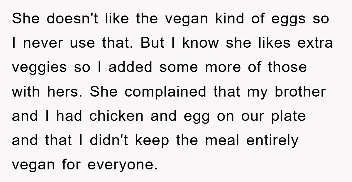 She doesn't like the vegan kind of eggs so I never use that. But I know she likes extra veggies so I added some more of those with hers. She...
