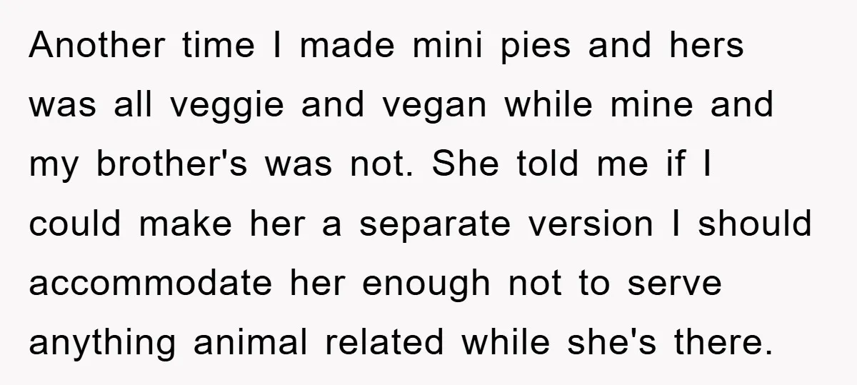Another time I made mini pies and hers was all veggie and vegan while mine and my brother's was not. She told me if I could make her a separate...