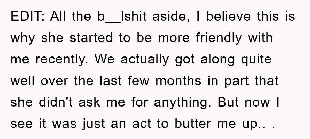 EDIT: All the b__lshit aside, I believe this is why she started to be more friendly with me recently. We actually got along quite well over the last few months...