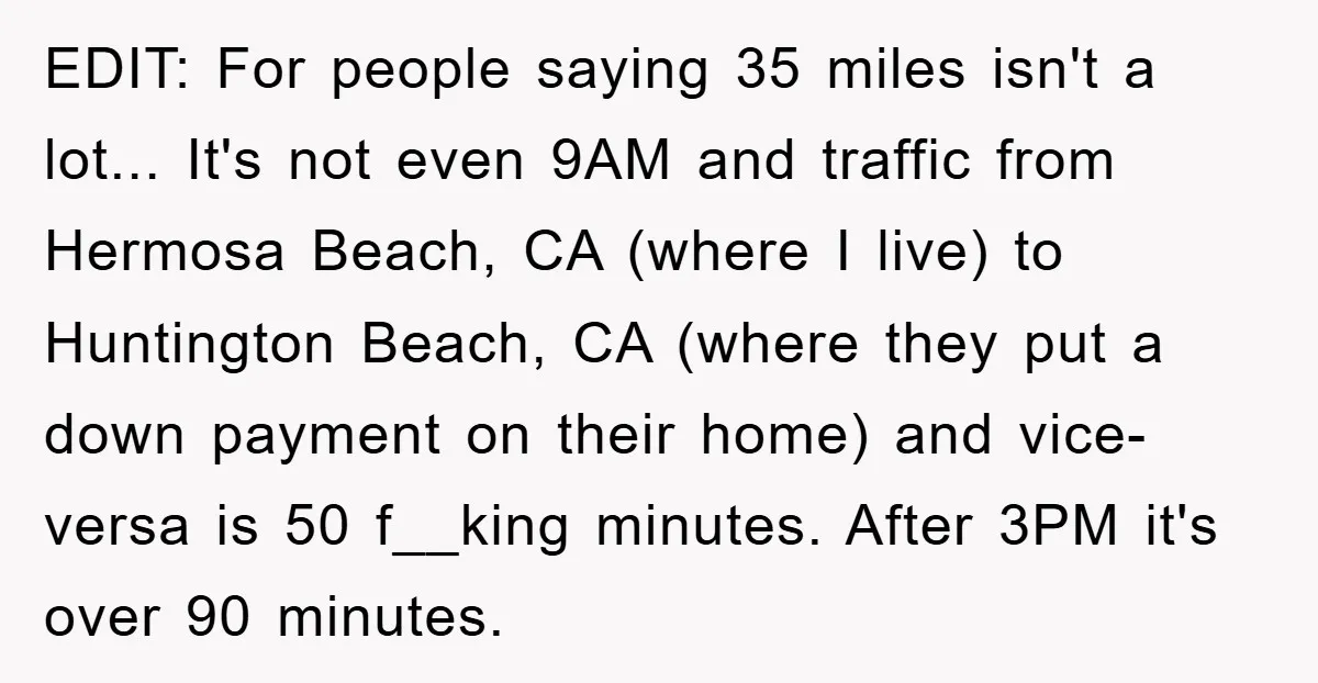 EDIT: For people saying 35 miles isn't a lot... It's not even 9AM and traffic from Hermosa Beach, CA (where I live) to Huntington Beach, CA (where they put a...