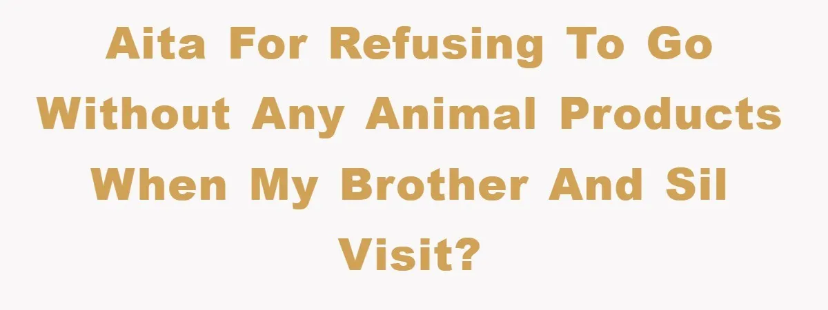 AITA for refusing to go without any animal products when my brother and SIL visit?