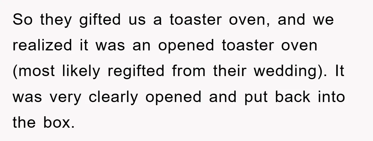 So they gifted us a toaster oven, and we realized it was an opened toaster oven (most likely regifted from their wedding). It was very clearly opened and put back...