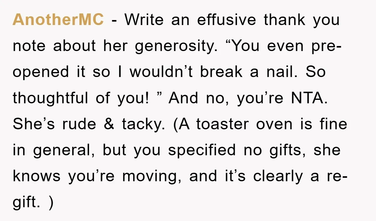 AnotherMC − Write an effusive thank you note about her generosity. “You even pre-opened it so I wouldn’t break a nail. So thoughtful of you! ” And no, you’re NTA....