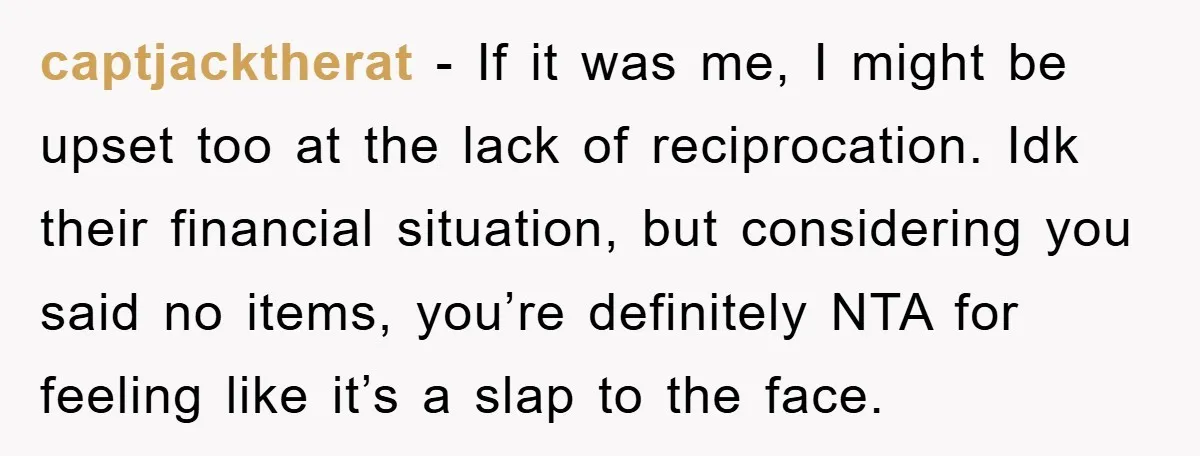 captjacktherat − If it was me, I might be upset too at the lack of reciprocation. Idk their financial situation, but considering you said no items, you’re definitely NTA for...