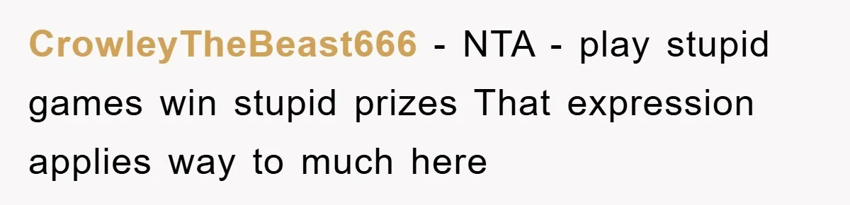 CrowleyTheBeast666 − NTA - play stupid games win stupid prizes That expression applies way to much here