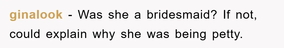 ginalook − Was she a bridesmaid? If not, could explain why she was being petty.