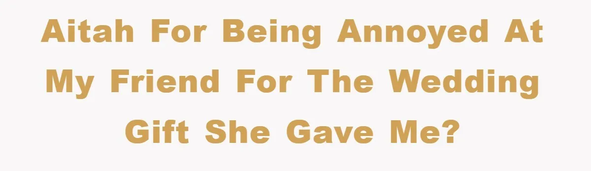 AITAH for being annoyed at my friend for the wedding gift she gave me?