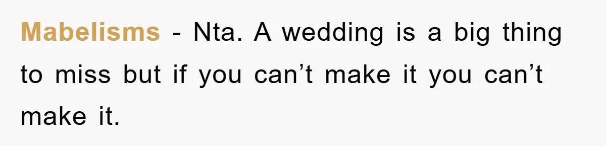 Mabelisms − Nta. A wedding is a big thing to miss but if you can’t make it you can’t make it.