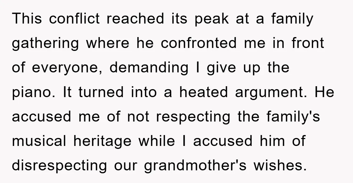 This conflict reached its peak at a family gathering where he confronted me in front of everyone, demanding I give up the piano. It turned into a heated argument. He...