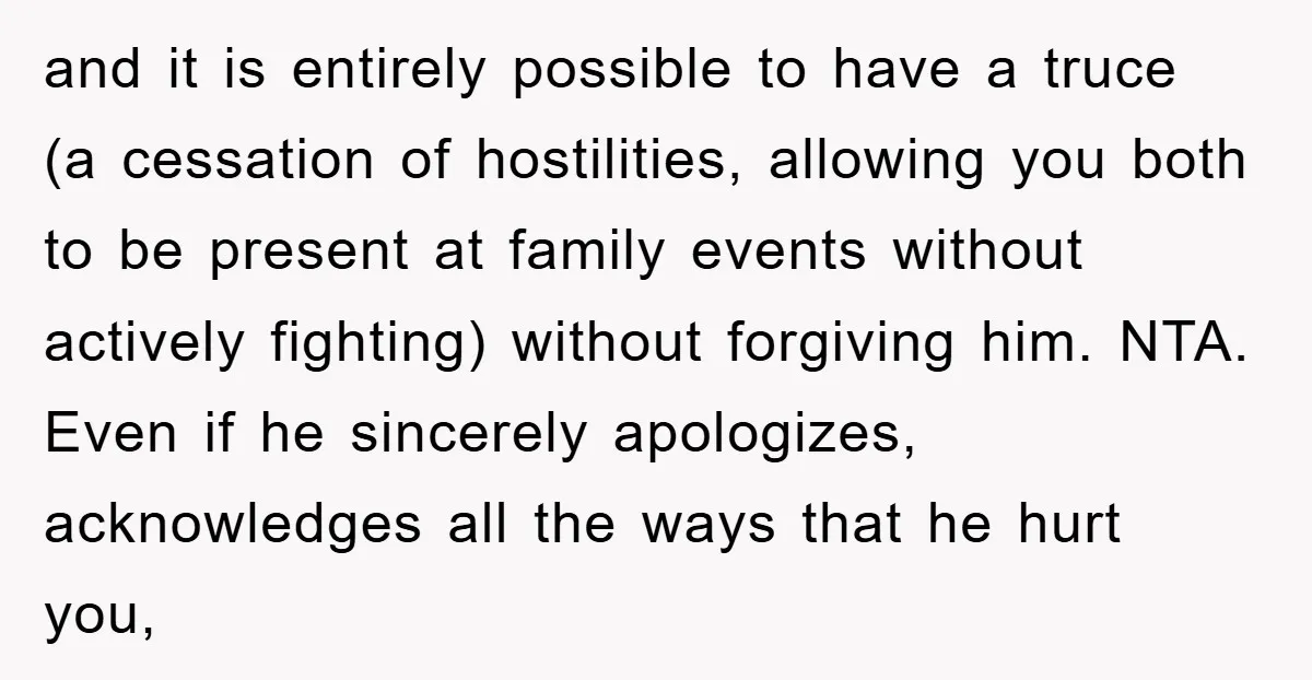 and it is entirely possible to have a truce (a cessation of hostilities, allowing you both to be present at family events without actively fighting) without forgiving him. NTA. Even...