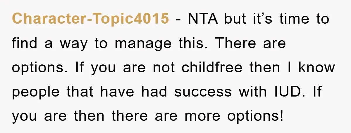 Character-Topic4015 − NTA but it’s time to find a way to manage this. There are options. If you are not childfree then I know people that have had success with...