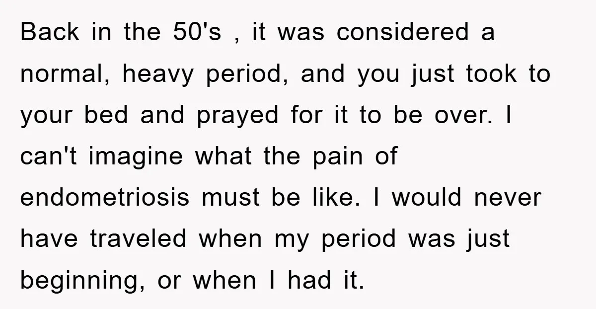 Back in the 50's , it was considered a normal, heavy period, and you just took to your bed and prayed for it to be over. I can't imagine what...