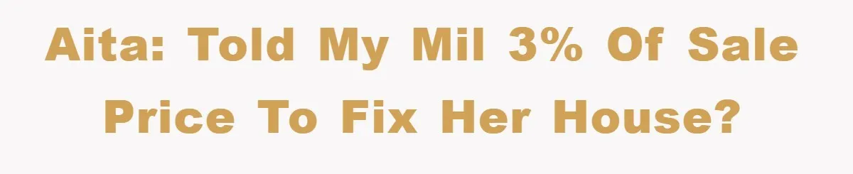 AITA: Told my MIL 3% of sale price to fix her house?