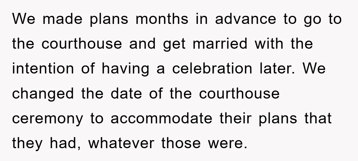 We made plans months in advance to go to the courthouse and get married with the intention of having a celebration later. We changed the date of the courthouse ceremony...