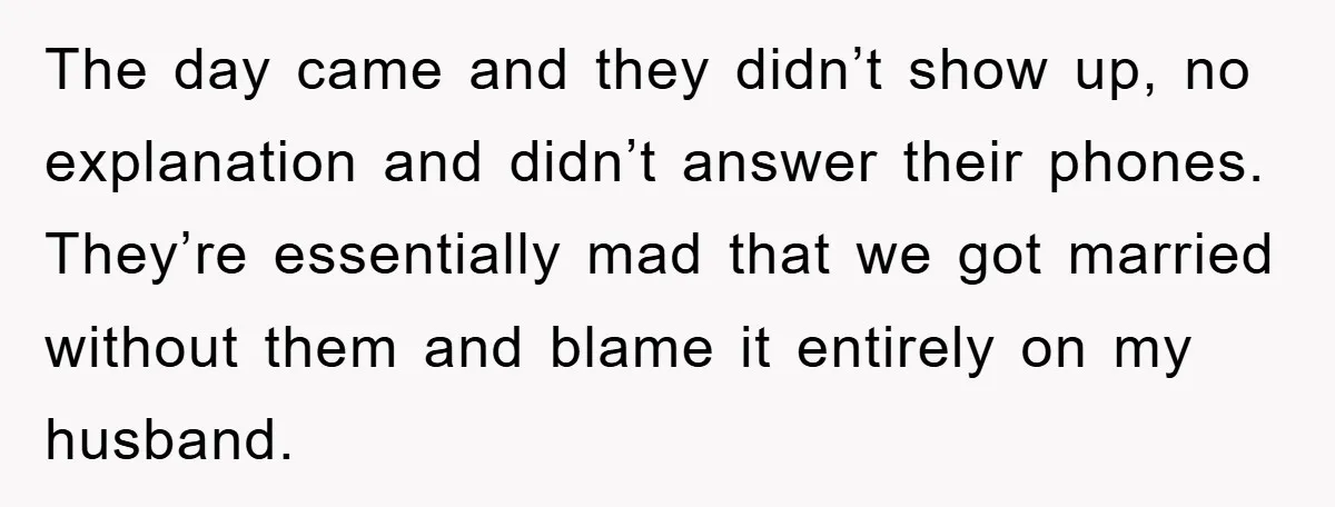 The day came and they didn’t show up, no explanation and didn’t answer their phones. They’re essentially mad that we got married without them and blame it entirely on my...
