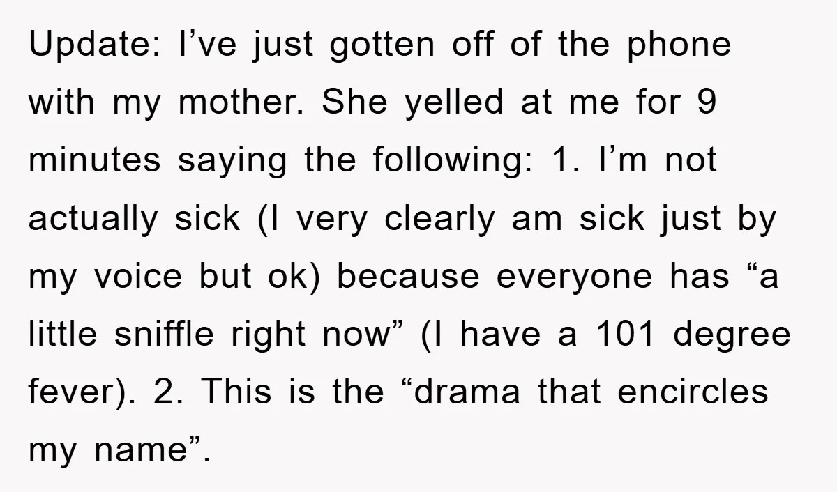 Update: I’ve just gotten off of the phone with my mother. She yelled at me for 9 minutes saying the following: 1. I’m not actually sick (I very clearly am...