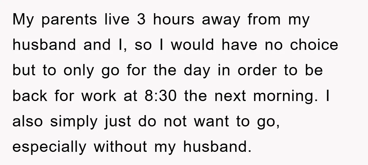 My parents live 3 hours away from my husband and I, so I would have no choice but to only go for the day in order to be back for...