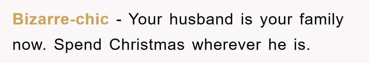 Bizarre-chic − Your husband is your family now. Spend Christmas wherever he is.