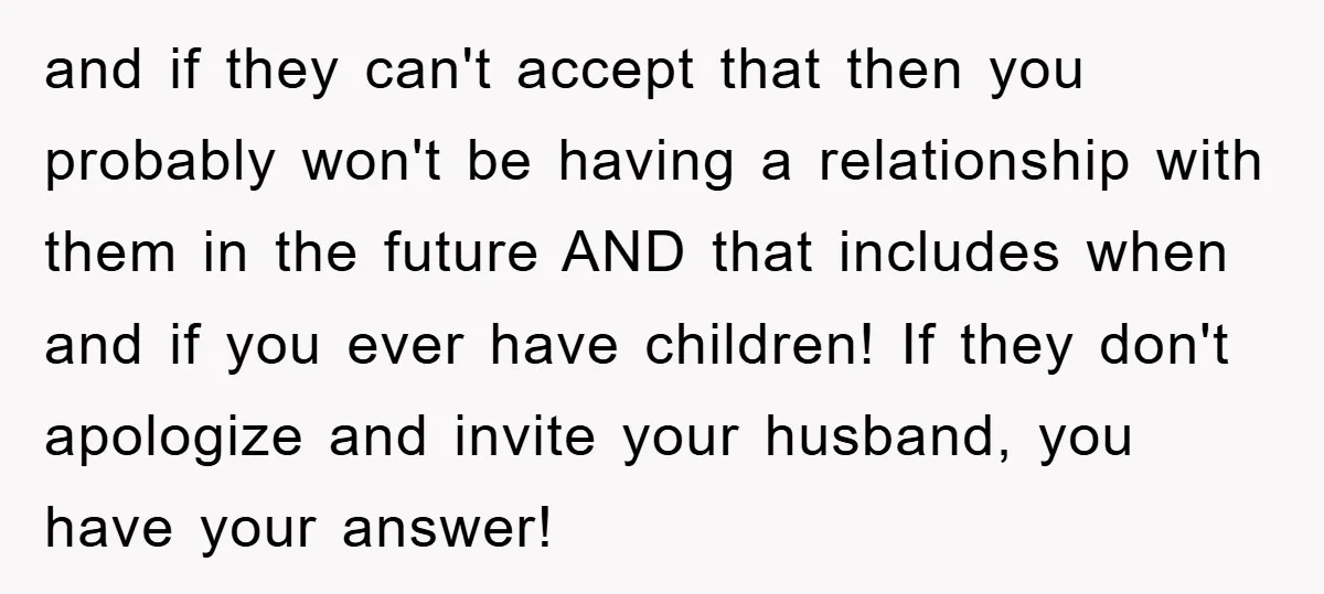 and if they can't accept that then you probably won't be having a relationship with them in the future AND that includes when and if you ever have children! If...