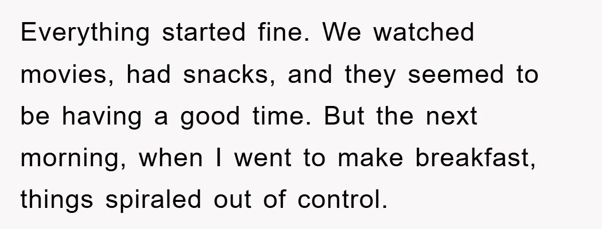 Everything started fine. We watched movies, had snacks, and they seemed to be having a good time. But the next morning, when I went to make breakfast, things spiraled out...