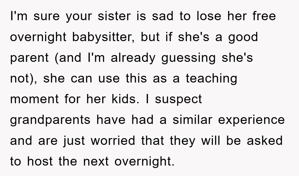 I'm sure your sister is sad to lose her free overnight babysitter, but if she's a good parent (and I'm already guessing she's not), she can use this as a...