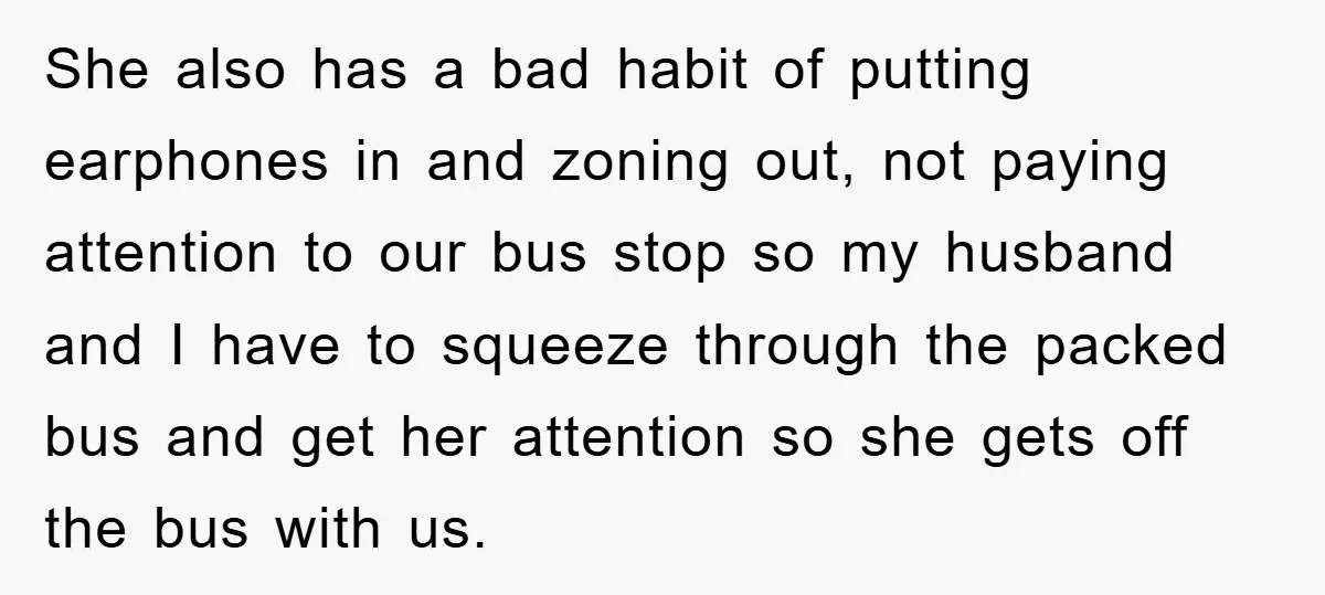 She also has a bad habit of putting earphones in and zoning out, not paying attention to our bus stop so my husband and I have to squeeze through the...
