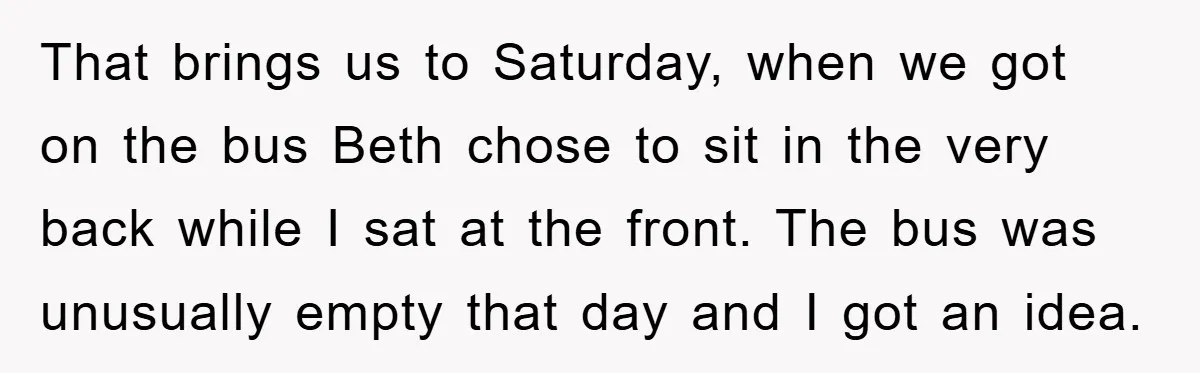 That brings us to Saturday, when we got on the bus Beth chose to sit in the very back while I sat at the front. The bus was unusually empty...
