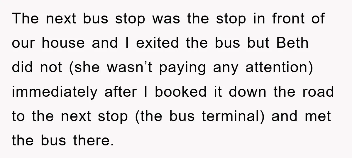 The next bus stop was the stop in front of our house and I exited the bus but Beth did not (she wasn’t paying any attention) immediately after I booked...
