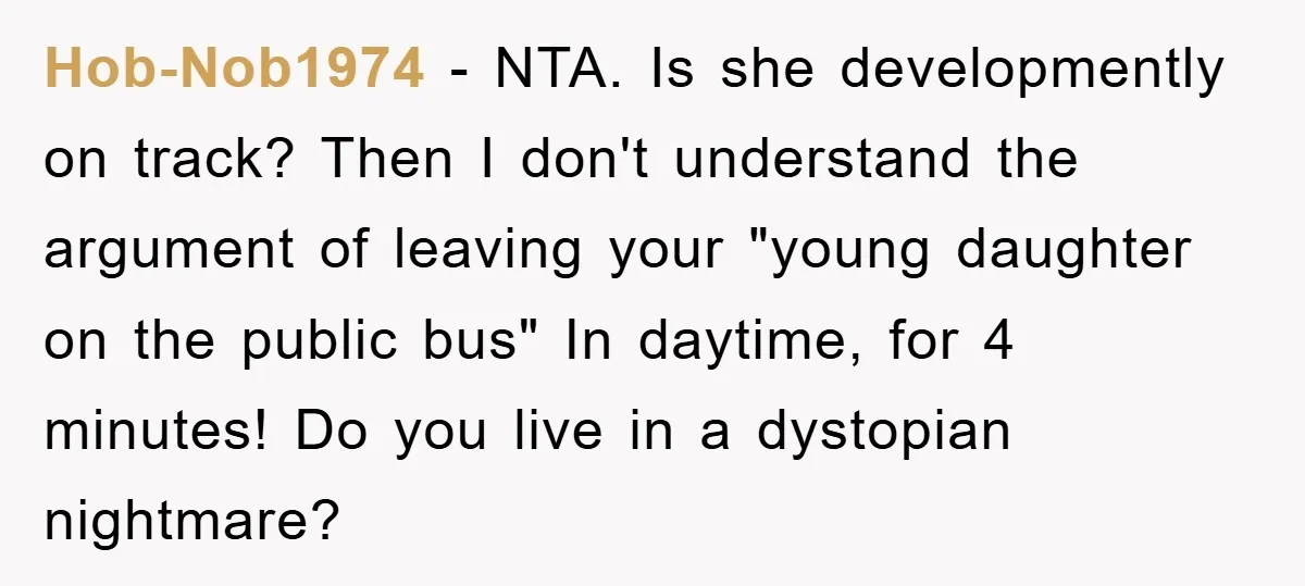 Hob-Nob1974 − NTA. Is she developmently on track? Then I don't understand the argument of leaving your "young daughter on the public bus" In daytime, for 4 minutes! Do you...