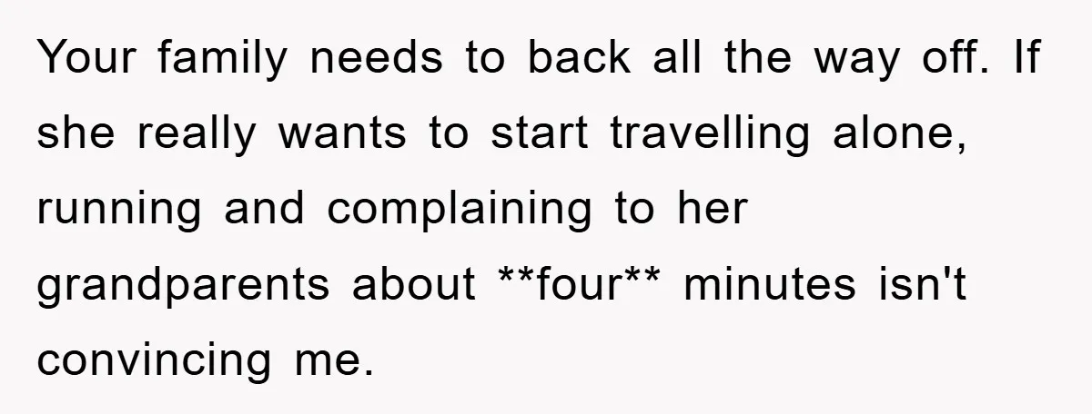 Your family needs to back all the way off. If she really wants to start travelling alone, running and complaining to her grandparents about **four** minutes isn't convincing me.