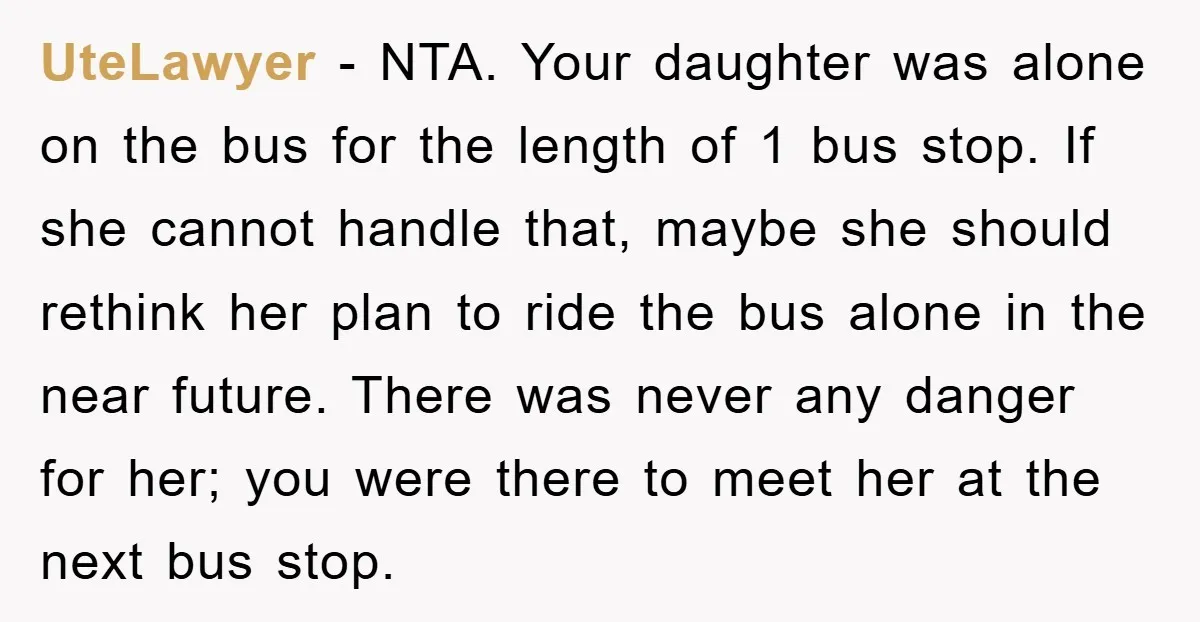 UteLawyer − NTA. Your daughter was alone on the bus for the length of 1 bus stop. If she cannot handle that, maybe she should rethink her plan to ride...