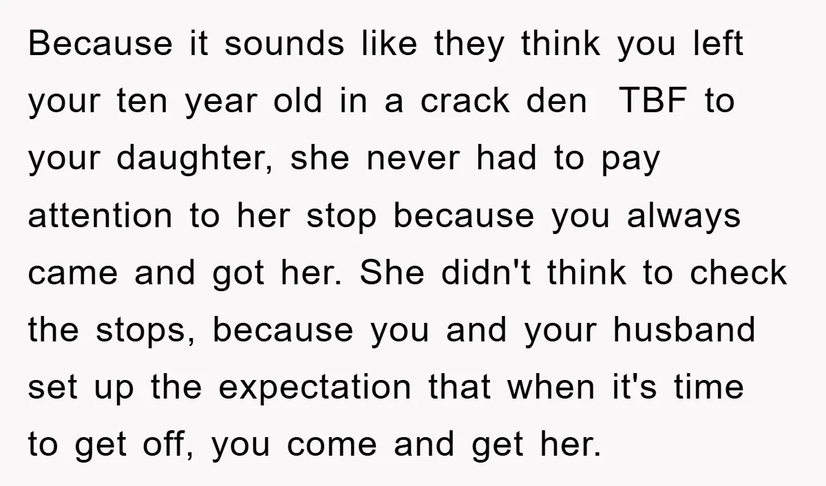 Because it sounds like they think you left your ten year old in a crack den TBF to your daughter, she never had to pay attention to her stop because...