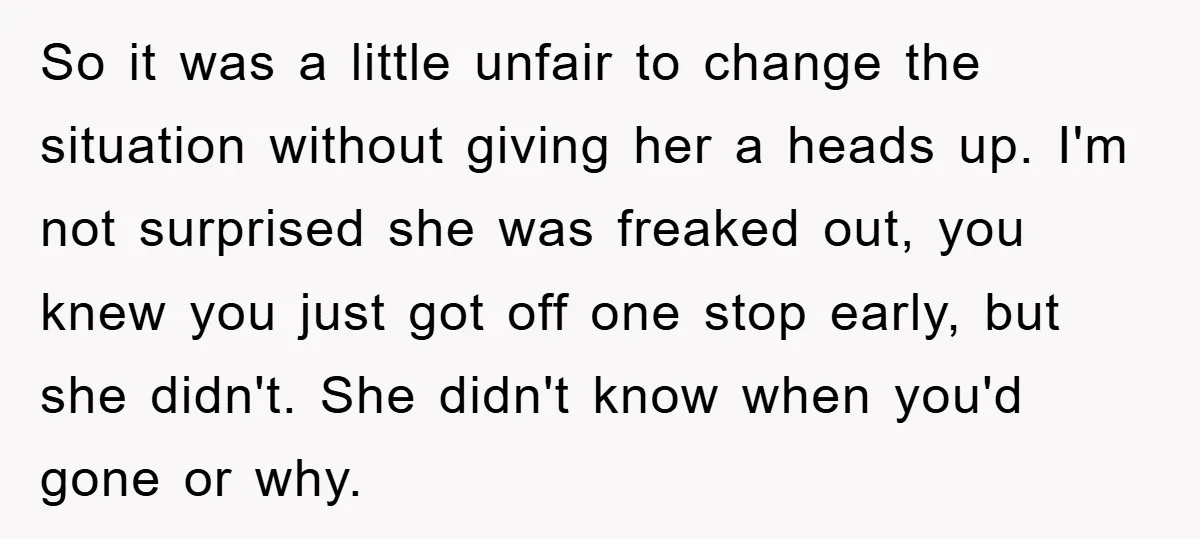 So it was a little unfair to change the situation without giving her a heads up. I'm not surprised she was freaked out, you knew you just got off one...