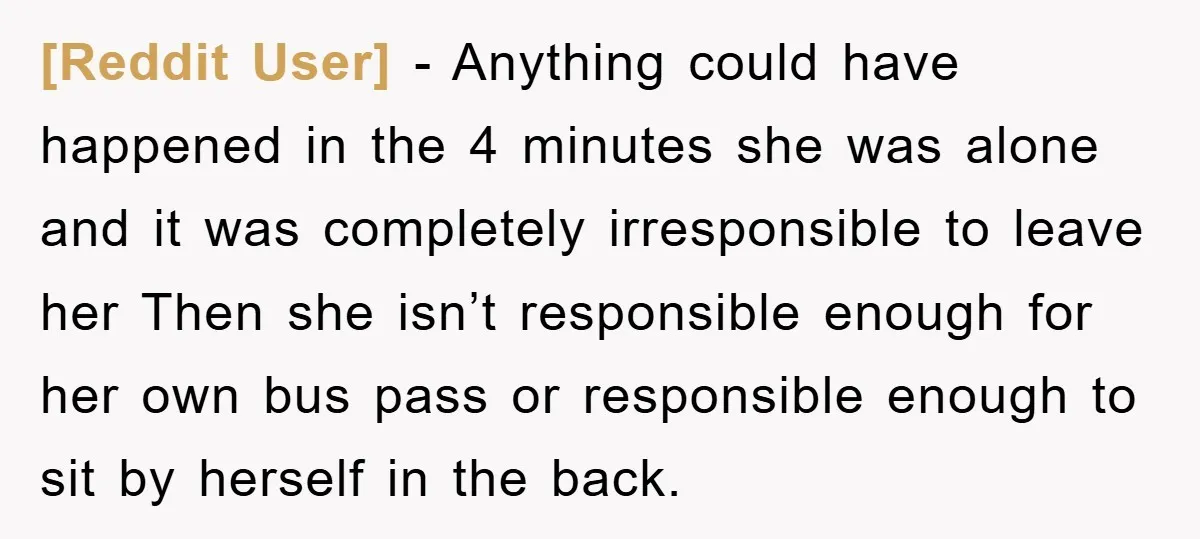 [Reddit User] − Anything could have happened in the 4 minutes she was alone and it was completely irresponsible to leave her Then she isn’t responsible enough for her own...