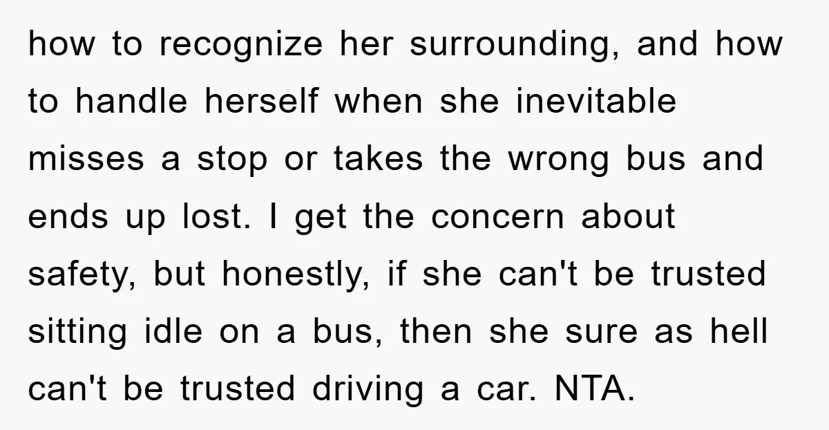 how to recognize her surrounding, and how to handle herself when she inevitable misses a stop or takes the wrong bus and ends up lost. I get the concern about...