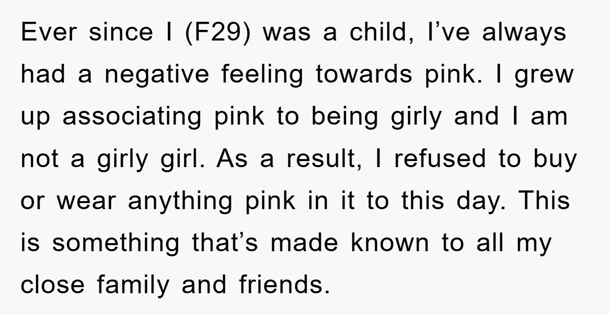 Ever since I (F29) was a child, I’ve always had a negative feeling towards pink. I grew up associating pink to being girly and I am not a girly girl....