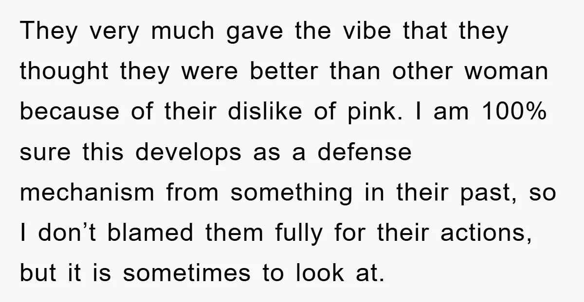 They very much gave the vibe that they thought they were better than other woman because of their dislike of pink. I am 100% sure this develops as a defense...
