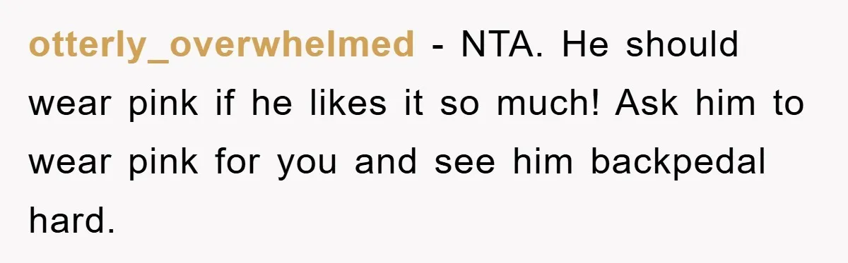 otterly_overwhelmed − NTA. He should wear pink if he likes it so much! Ask him to wear pink for you and see him backpedal hard.