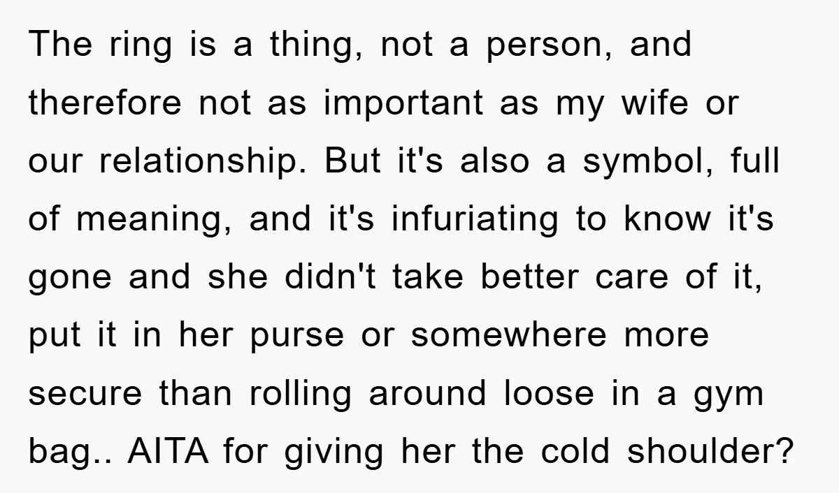 The ring is a thing, not a person, and therefore not as important as my wife or our relationship. But it's also a symbol, full of meaning, and it's infuriating...