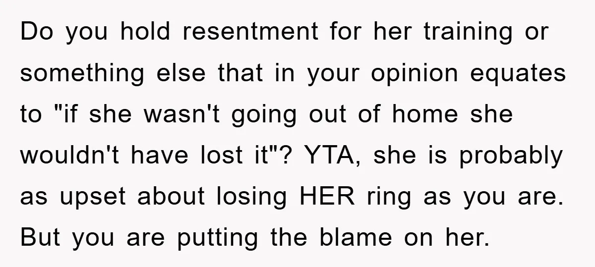 Do you hold resentment for her training or something else that in your opinion equates to "if she wasn't going out of home she wouldn't have lost it"? YTA, she...