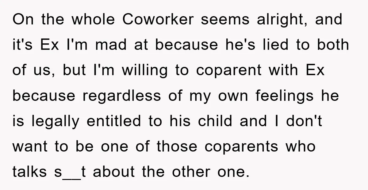 On the whole Coworker seems alright, and it's Ex I'm mad at because he's lied to both of us, but I'm willing to coparent with Ex because regardless of my...