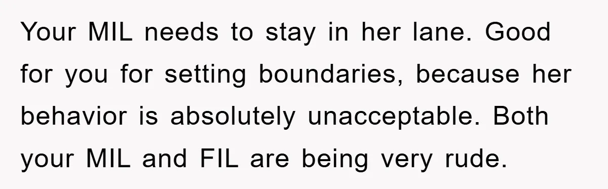 Your MIL needs to stay in her lane. Good for you for setting boundaries, because her behavior is absolutely unacceptable. Both your MIL and FIL are being very rude.