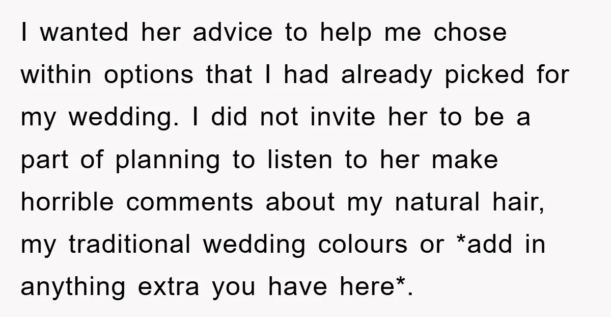 I wanted her advice to help me chose within options that I had already picked for my wedding. I did not invite her to be a part of planning to...