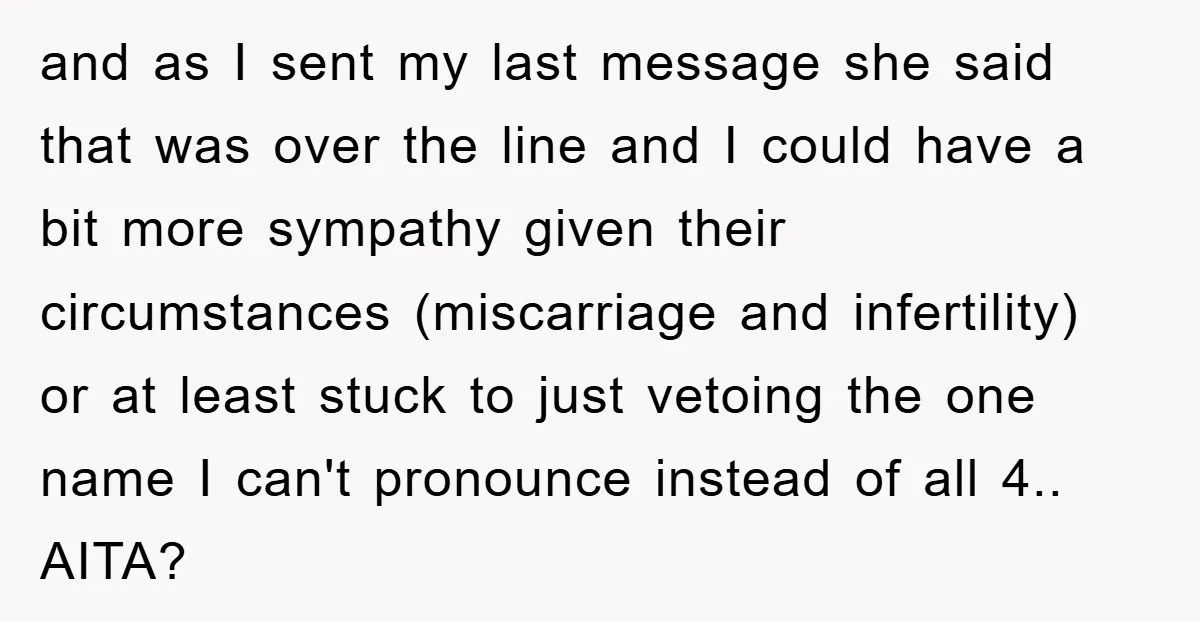 and as I sent my last message she said that was over the line and I could have a bit more sympathy given their circumstances (miscarriage and infertility) or at...