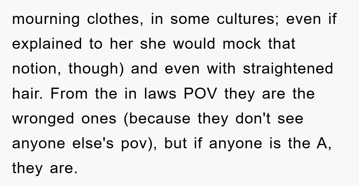 mourning clothes, in some cultures; even if explained to her she would mock that notion, though) and even with straightened hair. From the in laws POV they are the wronged...
