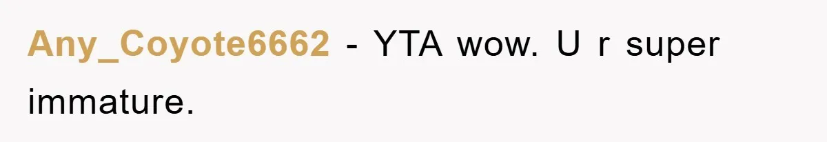 Any_Coyote6662 − YTA wow. U r super immature.